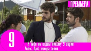 Я тебя не отдам никому 9 серия на русском языке