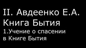 ІІ.  Авдеенко Е.  А. -   Книга Бытия -  1.  Учение о спасении в Книге Бытия