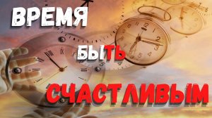 ВРЕМЯ БЫТЬ СЧАСТЛИВЫМ!