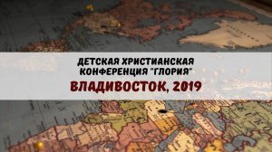 Детская христианская конференция "Глория 2019" - г. Владивосток