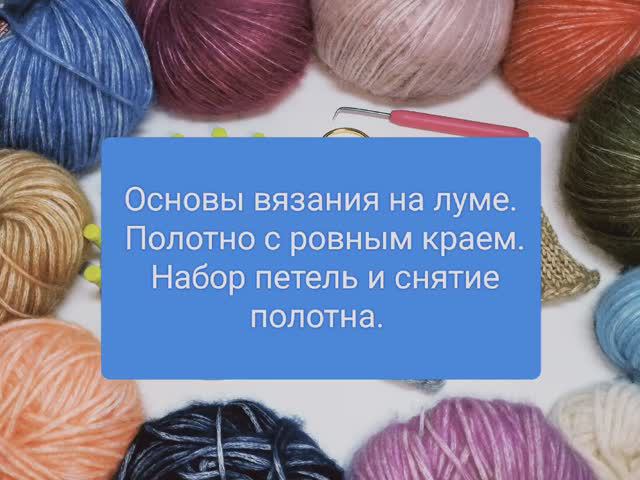 8 ОСНОВЫ ВЯЗАНИЯ НА ЛУМЕ. НАБОР И ЗАКРЫТИЕ ПЕТЕЛЬ ДЛЯ ПОЛОТНА С РОВНЫМ КРАЕМ