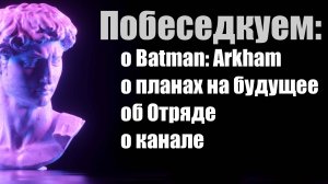 ПобеседКуем 1: читаем ваши комментарии, планы на будущее, Batman Arkham, канал