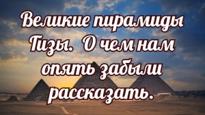 Великие пирамиды Гизы  О чем нам опять забыли рассказать.