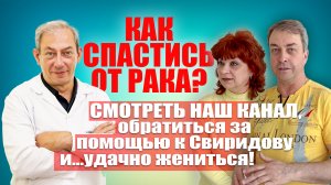 Как спастись от рака? Смотреть наш канал, обратиться за помощью к Свиридову и...удачно жениться!