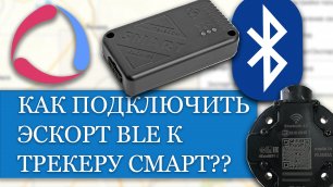 Как соединить по Bluetooth ЭСКОРТ BLE и трекер СМАРТ от Навтелеком??