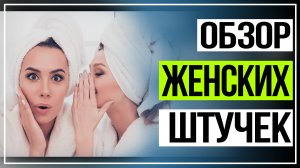 Обзор женских штучек по уходу за собой.