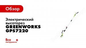 Обзор: электрический высоторез/сучкорез Greenworks GPS7220