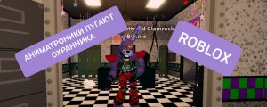 АНИМАТРОНИКИ ПУГАЮТ ОХРАННИКА ,ROBLOX FNAF TRRR