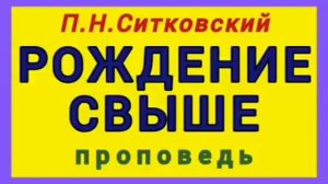 РОЖДЕНИЕ СВЫШЕ (П.Н.Ситковский, проповедь).