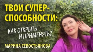 Марина Севостьянова: Твои СУПЕР-СПОСОБНОСТИ - как открыть и применить?