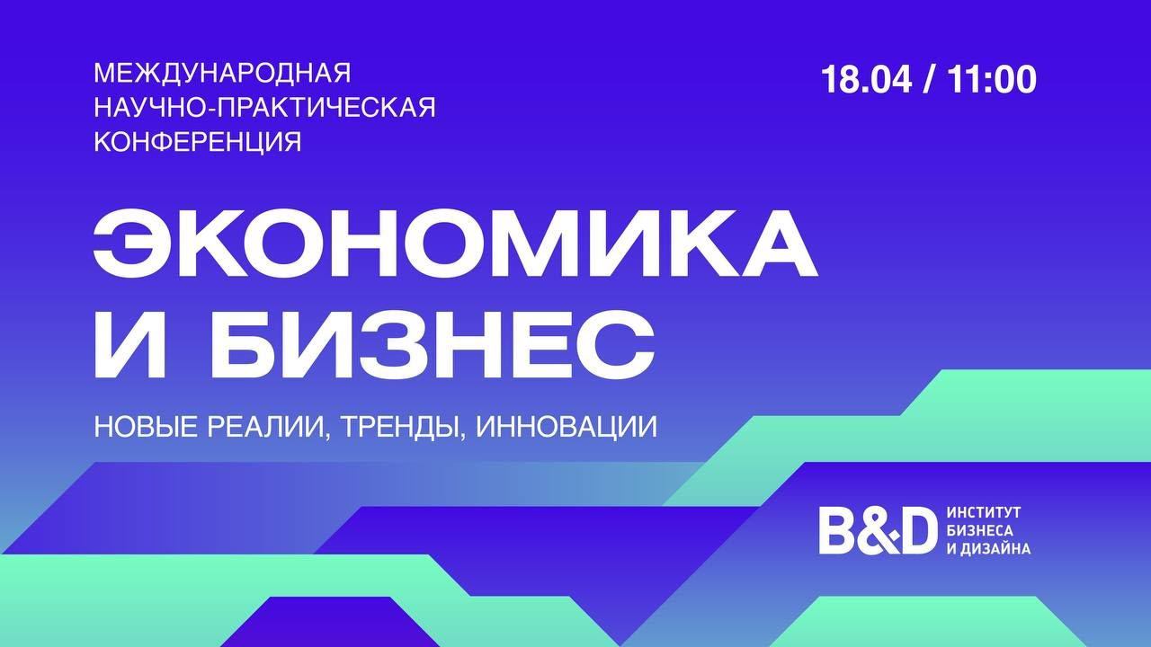 Международная научно-практическая конференция «Экономика и бизнес: новые реалии, тренды, инновации»