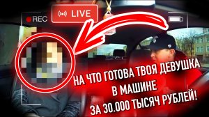 НА ЧТО ГОТОВА ТВОЯ ДЕВУШКА В МАШИНЕ ЗА 30.000 ТЫСЯЧ РУБЛЕЙ! ЧАСТЬ 2