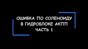 Ошибка по соленоиду (регулятору давления) в блоке управления АКПП. Часть 1.