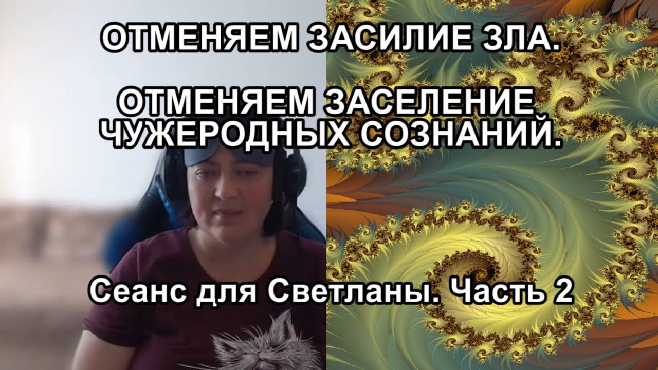 ОТМЕНЯЕМ ЗАСИЛИЕ ЗЛА. ОТМЕНЯЕМ ЗАСЕЛЕНИЕ ЧУЖЕРОДНЫХ СОЗНАНИЙ. Сеанс для Светланы. Часть 2