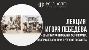 Лекция Игоря Лебедева «Опыт экспонирования фотографии. Обзор выставочных проектов РОСФОТО»