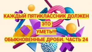 Каждый пятиклассник должен такое уметь. Дроби. Часть 24. Проверочная работа