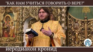 «Как нам учиться говорить о вере?» Иеродиакон Кронид (Полежаев).