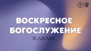 БОГОСЛУЖЕНИЕ 18 ДЕКАБРЯ l ОЦХВЕ КРАСНОЯРСК