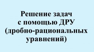 18. Решение задач с помощью ДРУ (дробно-рациональных уравнений)