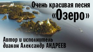 Очень красивая песня «Озеро» | Автор и исполнитель диакон Александр АНДРЕЕВ