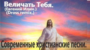 Величать Тебя.(Евгений Илин) (DROSS REMIX)Христианские.