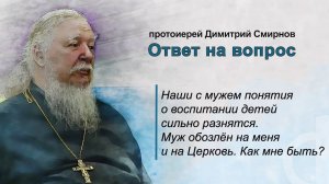 Наши с мужем понятия о воспитании детей сильно разнятся. Муж обозлён на меня и на Церковь. Как быть?