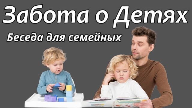 ЗАБОТА О ДЕТЯХ  С.И.Бублик  Беседа для семейных  МСЦ ЕХБ