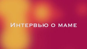 Интервью о маме