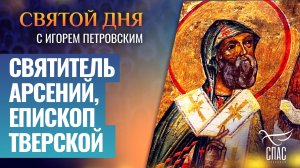 СВЯТИТЕЛЬ АРСЕНИЙ, ЕПИСКОП ТВЕРСКОЙ / СВЯТОЙ ДНЯ