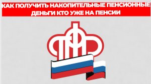 КАК ПОЛУЧИТЬ НАКОПИТЕЛЬНЫЕ ПЕНСИОННЫЕ ДЕНЬГИ КТО УЖЕ НА ПЕНСИИ