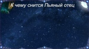 К чему снится Пьяный отец (Сонник)