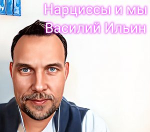 #1 психолог Василий Ильин "Нарциссы и МЫ"