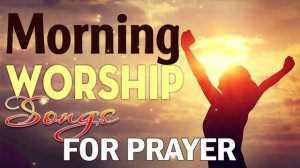 Popular Morning Worship Songs For Prayers 2022 ✝️ 2 Hours Nonstop Praise And Worship Songs All Time