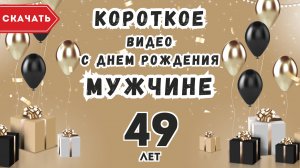Короткое видео с днем рождения мужчине 49 лет. [Скачать бесплатно]