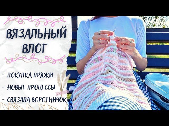 ВЯЗАЛЬНЫЙ ВЛОГ №42 | Покупка пряжи, новые процессы, связала воротничок