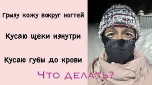 Кусаю кожу щек/Кусаю губы/Грызу ногти, кожу вокруг ногтей: Причины и как избавиться