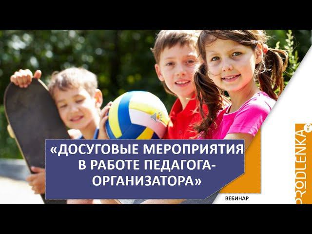 Вебинар «Досуговые мероприятия в работе педагога организатора»