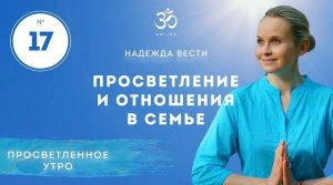 ПРОСВЕТЛЕНИЕ И ОТНОШЕНИЯ В СЕМЬЕ. Выпуск 17.