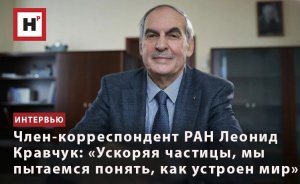 ЧЛЕН-КОРРЕСПОНДЕНТ РАН ЛЕОНИД КРАВЧУК: «УСКОРЯЯ ЧАСТИЦЫ, МЫ ПЫТАЕМСЯ ПОНЯТЬ, КАК УСТРОЕН МИР»