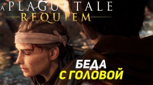 БЕДА С ГОЛОВОЙ ➤ A Plague Tale: Requiem Прохождение #7