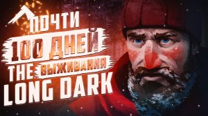 ПОЧТИ 100 ДНЕЙ ВЫЖИВАНИЯ // THE LONG DARK