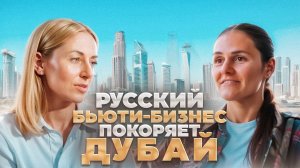 Русские покоряют Дубай. Бизнес женское дело? Бьюти-бизнес в ОАЭ