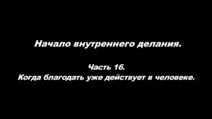 Начало внутреннего делания.
Часть 16. Когда благодать уже действует в человеке