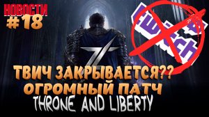 TWITCH ЗАКРЫВАЕТСЯ?? ОГРОМНЫЙ ПАТЧ В THRONE AND LIBERTY И МНОГОЕ ДРУГОЕ...