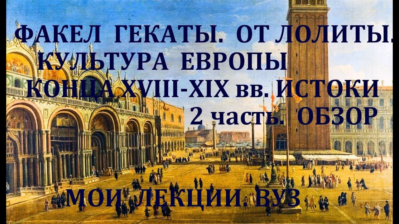 КУЛЬТУРА ЕВРОПЫ к.18 – 19 в. 2 ч. Всемирная история. Обзор. Мои лекции. Факел Гекаты. Лолита. № 185.