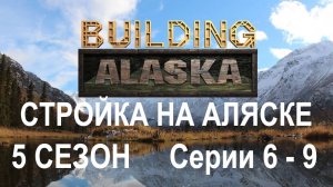 СТРОЙКА НА АЛЯСКЕ / 5 СЕЗОН / 6 - 9 СЕРИИ из 13 /