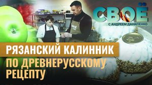 РЯЗАНСКИЙ КАЛИННИК ПО ДРЕВНЕРУССКОМУ РЕЦЕПТУ. «СВОЁ» С АНДРЕЕМ ДАНИЛЕНКО