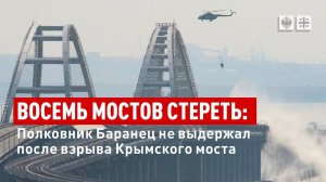 Восемь мостов стереть: Полковник Баранец не выдержал после взрыва Крымского моста