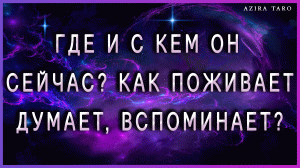 Где и с кем он сейчас? ? Чем занимается, как поживает? ? Думает, вспоминает? ? ТАРО расклад