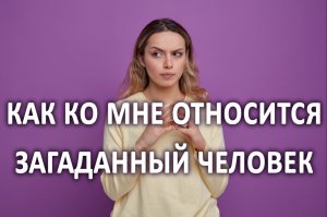 КАК КО МНЕ ОТНОСИТСЯ ЗАГАДАННЫЙ ЧЕЛОВЕК? расклад гадание на картах Таро на 4 варианта